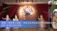 海南：“老爸茶＋琼剧” 传统文化项目激活文旅消费新场景