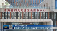 青海省妇女儿童发展服务中心全面建成并投入运行