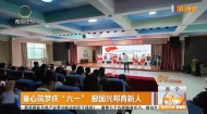 童心筑梦庆“六一” 报国兴邦育新人