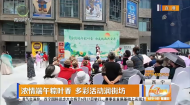 浓情端午粽叶香 多彩活动润街坊