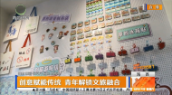 创意赋能传统 青年解锁文旅融合