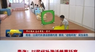 【牢记嘱托 奋发有为·实干】青海：以奖代补激活普惠托育擦亮“幼有所育”民生底色