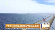 今年1至8月青海油田新能源发电量超8亿千瓦时
