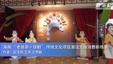 海南：“老爸茶＋琼剧” 传统文化项目激活文旅消费新场景