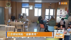 工会驿站筑起“温馨港湾”