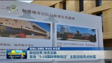 联结世界 传承文脉 青海“5·18国际博物馆日”主题活动亮点纷呈