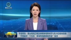 节目预告：我台青海卫视及新媒体矩阵将于5月20日现场直播“开局起步‘十五五’青海专场新闻发布会”实况