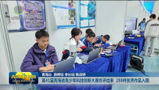 第41届青海省青少年科技创新大赛终评结束 288件优秀作品入围
