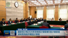 国家统计局2026年常规统计督察第5统计督察组进驻青海省开展统计督察