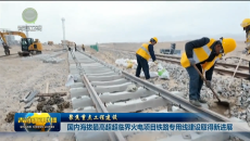 【聚焦重点工程建设】国内海拔最高超超临界火电项目铁路专用线建设取得新进展
