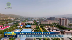 青海：强化用地要素保障 全力护航民间投资发展
