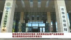 张国清在青海调研时强调 高质量推进盐湖产业基地建设 着力提高防范应对自然灾害能力