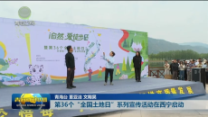 第36个“全国土地日”系列宣传活动在西宁启动