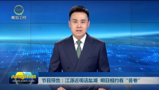 节目预告：江源近观话盐湖 明日相约看“答卷”