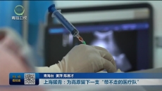 【援青进行时】上海援青：为高原留下一支“带不走的医疗队”