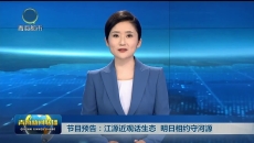节目预告：江源近观话生态 明日相约守河源