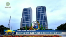 青海省开局起步“十五五”海南州专场新闻发布会召开