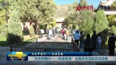 “文化中国行——走读青海”主题采访活动正式启幕