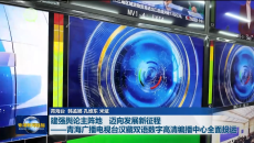 建强舆论主阵地 迈向发展新征程——青海广播电视台汉藏双语数字高清编播中心全面投运