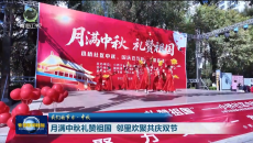 我们的节日·中秋 月满中秋礼赞祖国 邻里欢聚共庆双节