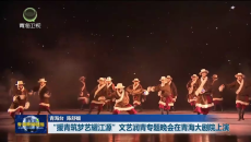 “援青筑梦艺耀江源”文艺润青专题晚会在青海大剧院上演