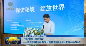 “探访秘境 绽放世界”——香港媒体祁连山国家公园候选区青海片区主题行活动启动