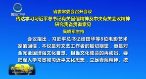 省委常委会召开会议 传达学习习近平总书记有关回信精神及中央有关会议精神 研究我省贯彻意见 吴晓军主持