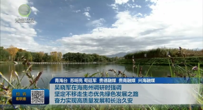 吴晓军在海南州调研时强调 坚定不移走生态优先绿色发展之路 奋力实现高质量发展和长治久安