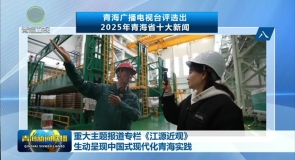 重大主题报道专栏《江源近观》生动呈现中国式现代化青海实践