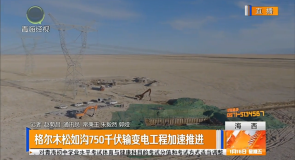 格尔木松如沟750千伏输变电工程加速推进