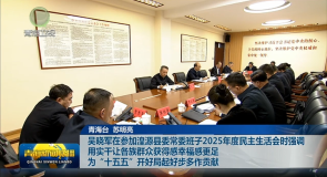 吴晓军在参加湟源县委常委班子2025年度民主生活会时强调 用实干让各族群众获得感幸福感更足 为“十五五”开好局起好步多作贡献