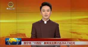 【融媒信息速递】西宁市“十四五”教育支出累计达264.73亿元