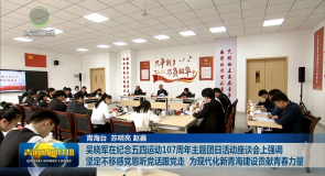吴晓军在纪念五四运动107周年主题团日活动座谈会上强调 坚定不移感党恩听党话跟党走 为现代化新青海建设贡献青春力量