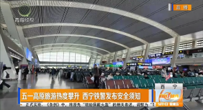 五一高原旅游热度攀升 西宁铁警发布安全须知
