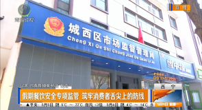 假期餐饮安全专项监管 筑牢消费者舌尖上的防线