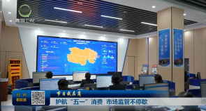 【节日我在岗】护航“五一”消费 市场监管不停歇