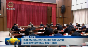 省委理论学习中心组召开专题研讨会 吴晓军主持并讲话 罗东川出席