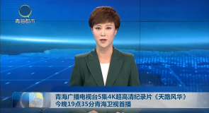 青海广播电视台5集4K超高清纪录片《天路风华》今晚19点35分青海卫视首播