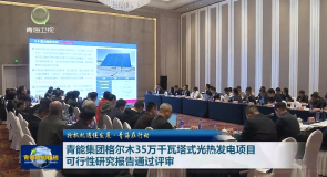 抢抓机遇促发展·青海在行动 青能集团格尔木35万千瓦塔式光热发电项目可行性研究报告通过评审