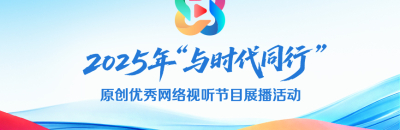 2025“与时代同行”原创网络视听节目展播